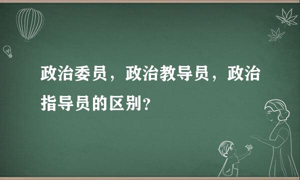 政治委员，政治教导员，政治指导员的区别？