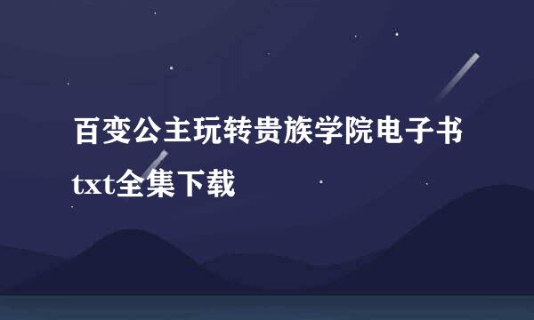 百变公主玩转贵族学院电子书txt全集下载