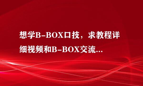 想学B-BOX口技，求教程详细视频和B-BOX交流QQ群。