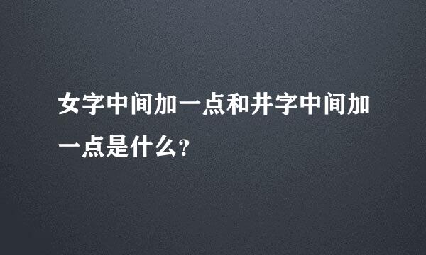 女字中间加一点和井字中间加一点是什么？