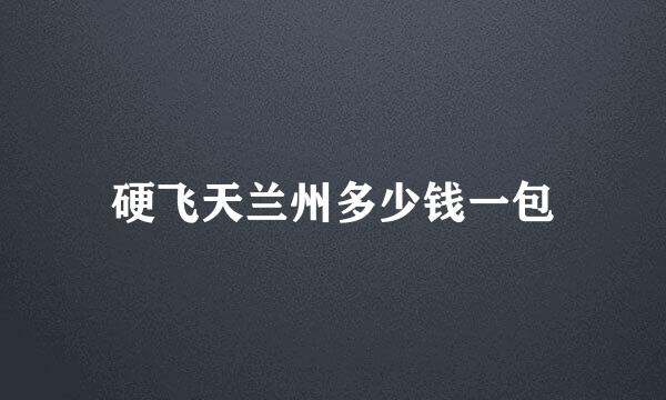 硬飞天兰州多少钱一包