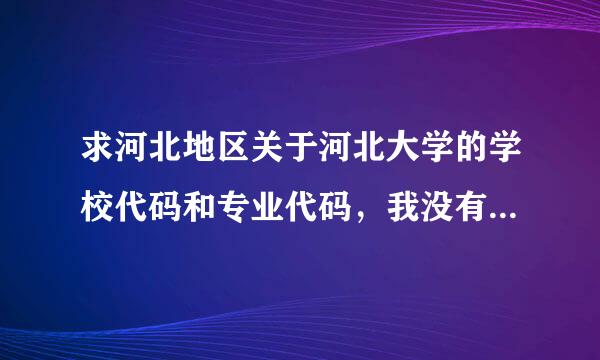 求河北地区关于河北大学的学校代码和专业代码，我没有那本书。急求！！！