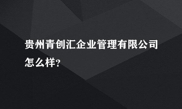 贵州青创汇企业管理有限公司怎么样？