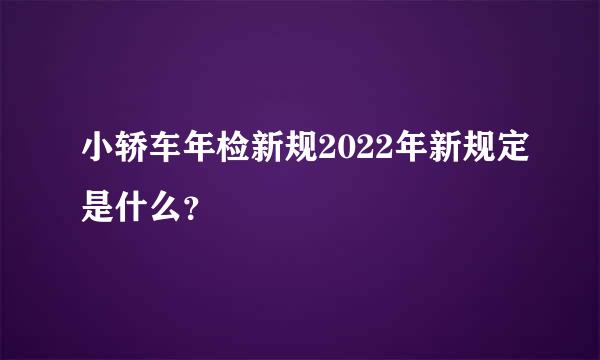 小轿车年检新规2022年新规定是什么？