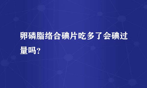 卵磷脂络合碘片吃多了会碘过量吗？