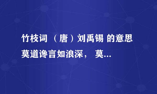 竹枝词 （唐）刘禹锡 的意思 莫道谗言如浪深， 莫言迁客似沙沉。 千淘万漉虽辛苦， 吹尽狂杀始到金。