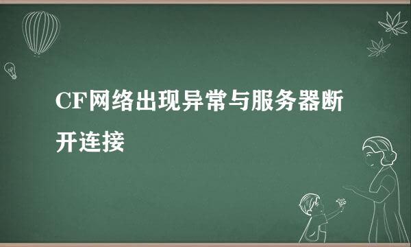 CF网络出现异常与服务器断开连接