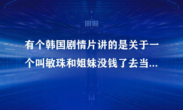 有个韩国剧情片讲的是关于一个叫敏珠和姐妹没钱了去当小姐的故事，请问叫什么名？是图片上面这两个女的演