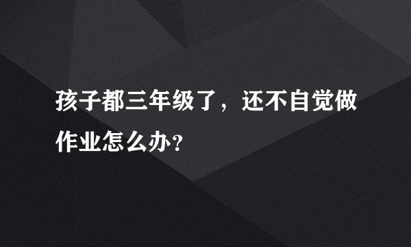 孩子都三年级了，还不自觉做作业怎么办？