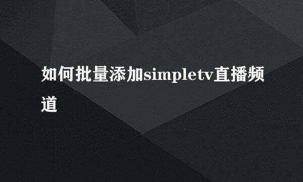 如何批量添加simpletv直播频道