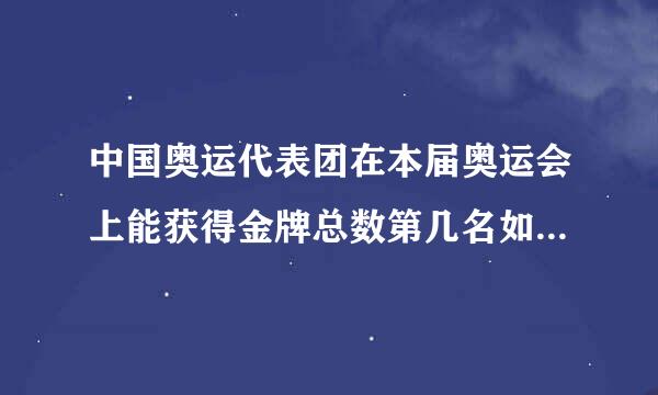 中国奥运代表团在本届奥运会上能获得金牌总数第几名如题 谢谢了