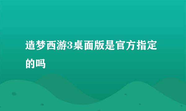 造梦西游3桌面版是官方指定的吗