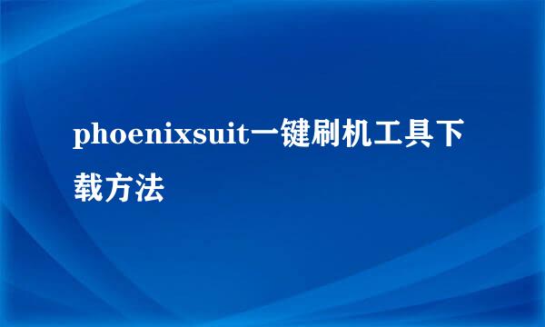 phoenixsuit一键刷机工具下载方法