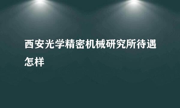 西安光学精密机械研究所待遇怎样