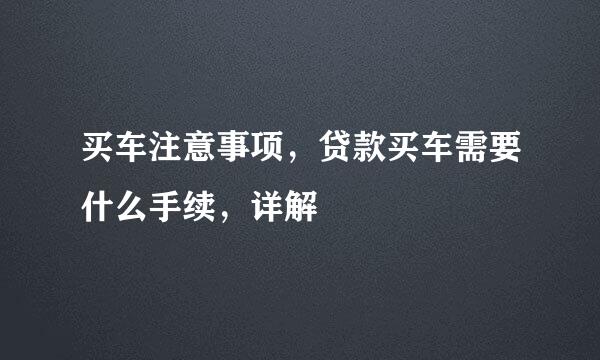 买车注意事项，贷款买车需要什么手续，详解