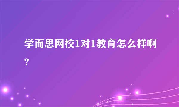 学而思网校1对1教育怎么样啊？