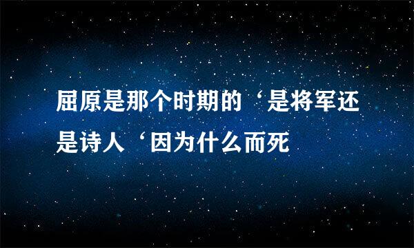 屈原是那个时期的‘是将军还是诗人‘因为什么而死