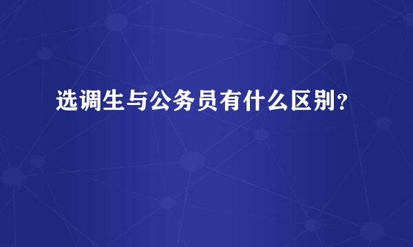 选调生与公务员有什么区别？