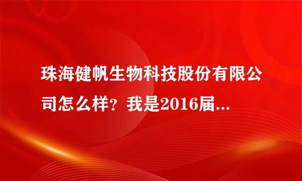 珠海健帆生物科技股份有限公司怎么样？我是2016届应届生，参加了该公司宣讲会后感觉很不错啊。