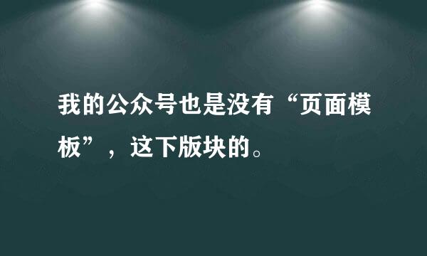 我的公众号也是没有“页面模板”，这下版块的。