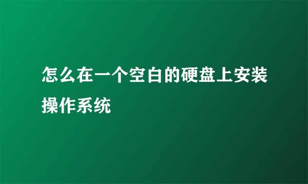 怎么在一个空白的硬盘上安装操作系统