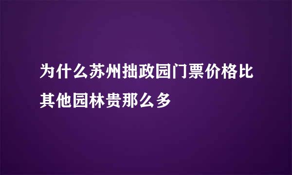 为什么苏州拙政园门票价格比其他园林贵那么多