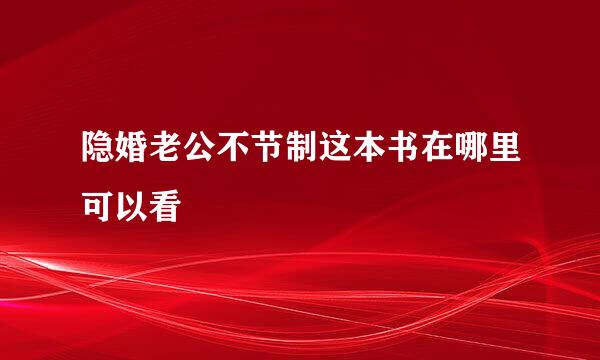 隐婚老公不节制这本书在哪里可以看