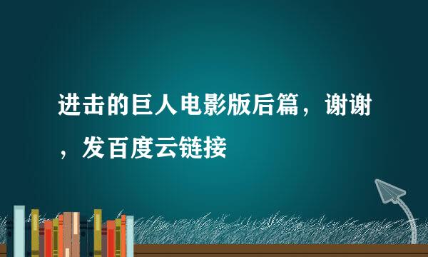 进击的巨人电影版后篇，谢谢，发百度云链接