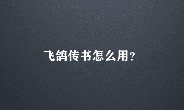 飞鸽传书怎么用？