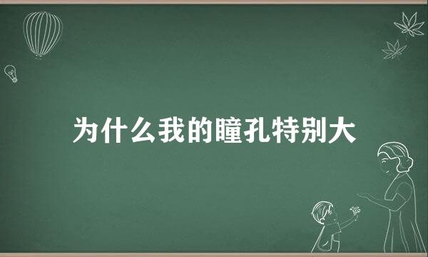 为什么我的瞳孔特别大