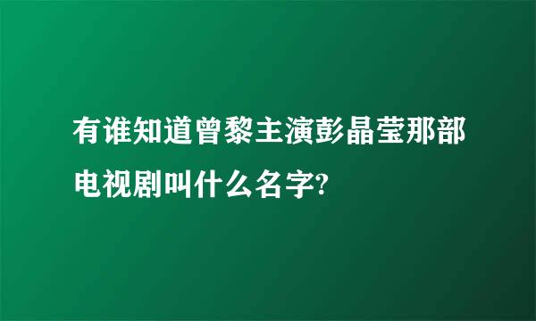 有谁知道曾黎主演彭晶莹那部电视剧叫什么名字?