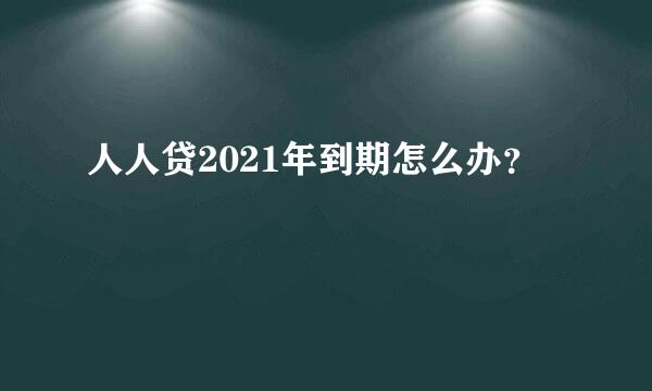 人人贷2021年到期怎么办？