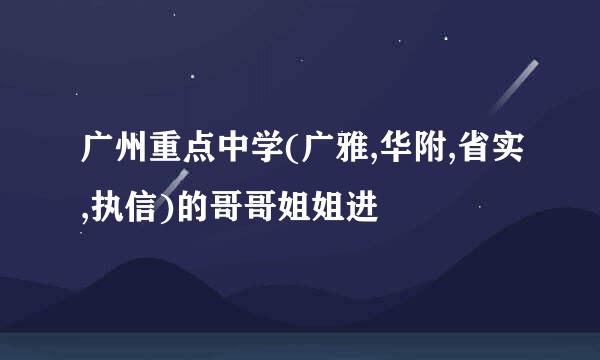 广州重点中学(广雅,华附,省实,执信)的哥哥姐姐进