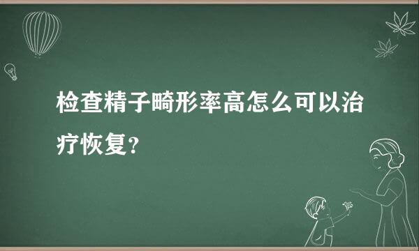 检查精子畸形率高怎么可以治疗恢复？