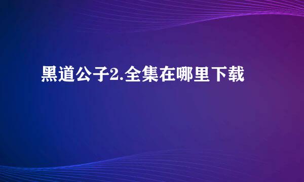 黑道公子2.全集在哪里下载