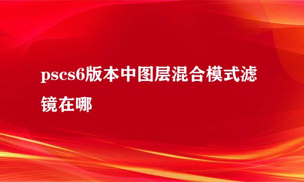 pscs6版本中图层混合模式滤镜在哪