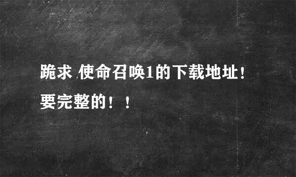 跪求 使命召唤1的下载地址！要完整的！！