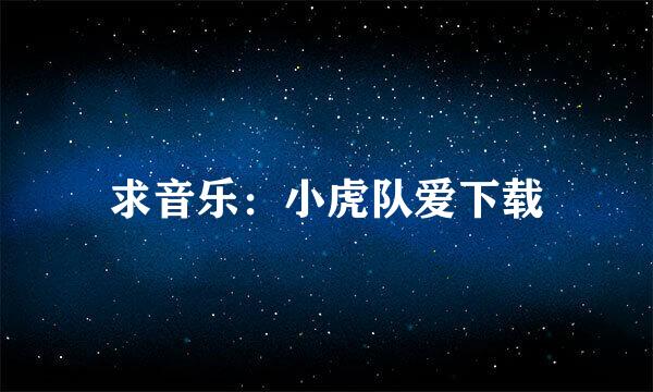 求音乐：小虎队爱下载