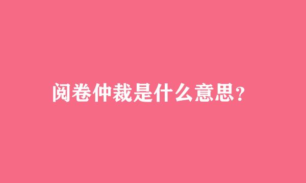 阅卷仲裁是什么意思？