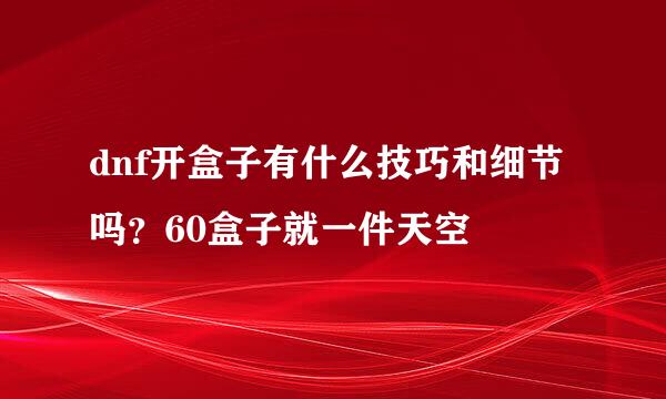 dnf开盒子有什么技巧和细节吗？60盒子就一件天空