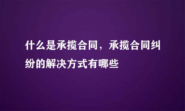 什么是承揽合同，承揽合同纠纷的解决方式有哪些