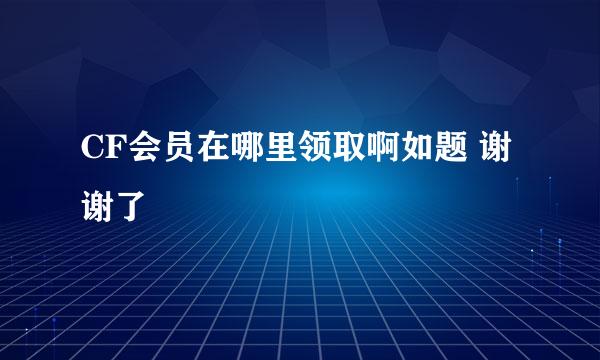 CF会员在哪里领取啊如题 谢谢了