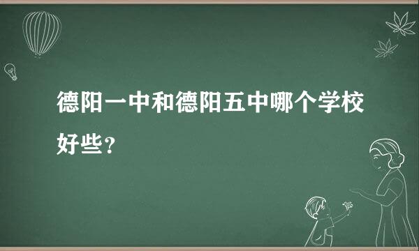 德阳一中和德阳五中哪个学校好些？