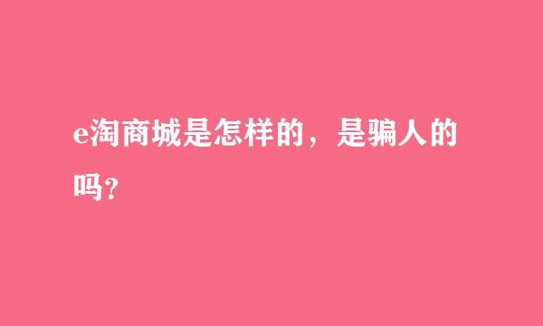 e淘商城是怎样的，是骗人的吗？