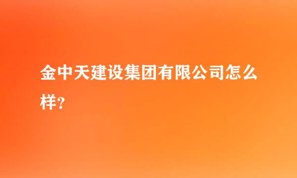 金中天建设集团有限公司怎么样？