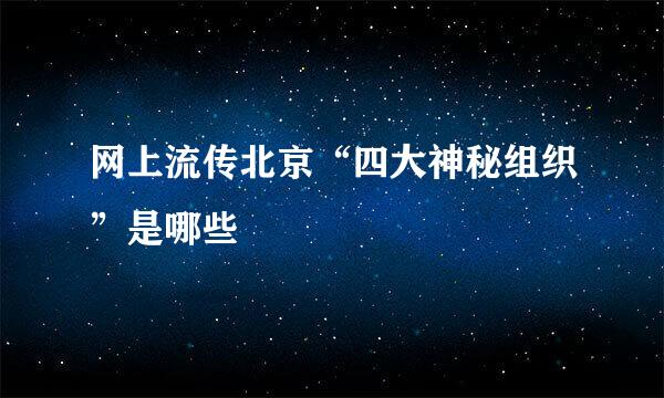 网上流传北京“四大神秘组织”是哪些