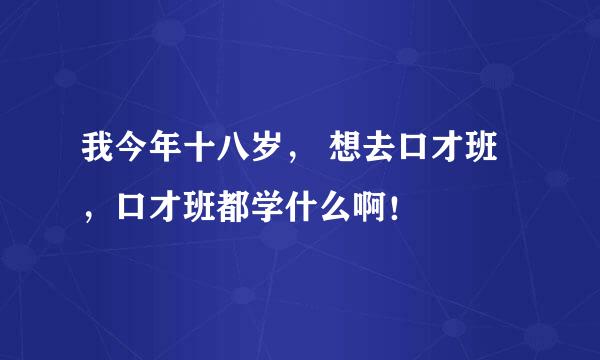 我今年十八岁， 想去口才班，口才班都学什么啊！