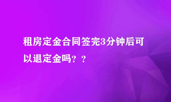 租房定金合同签完3分钟后可以退定金吗？？