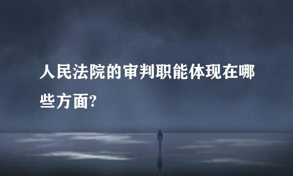 人民法院的审判职能体现在哪些方面?