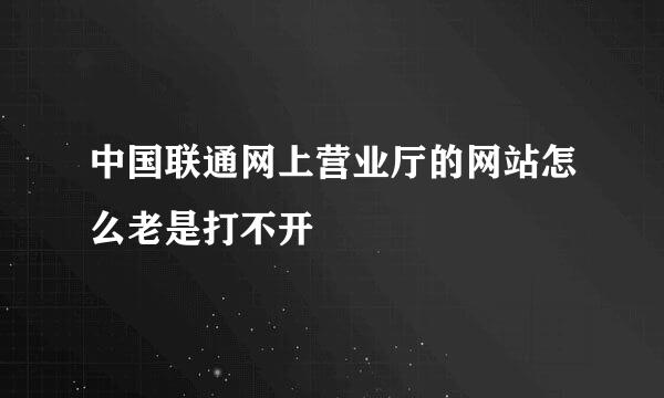 中国联通网上营业厅的网站怎么老是打不开